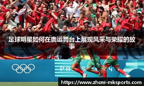 足球明星如何在奥运舞台上展现风采与荣耀的故事